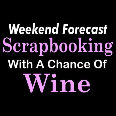 Weekend Forecast Scrapbooking Chance Of Wine T-Shirt