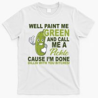 Well Paint Me Green Funny Pickle Saying T-Shirt