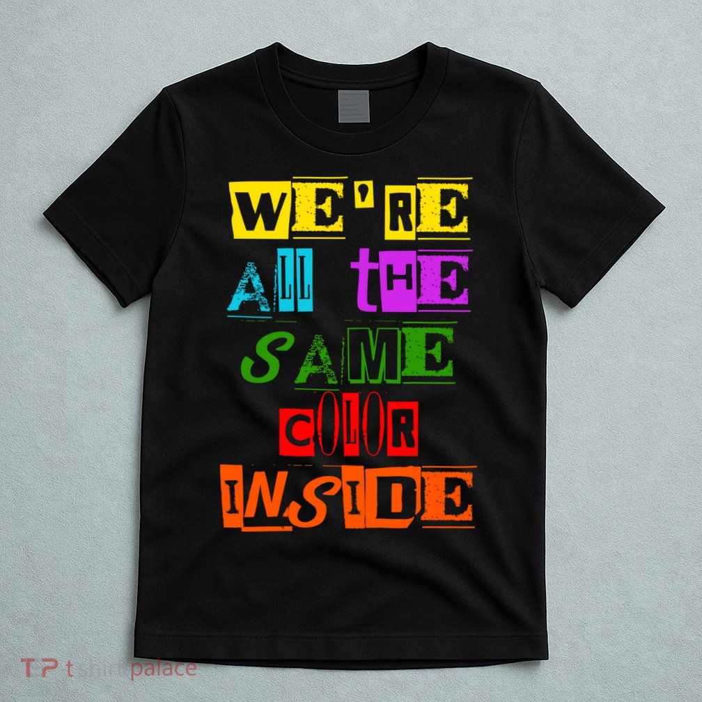 We're All The Same Color Inside T-Shirt