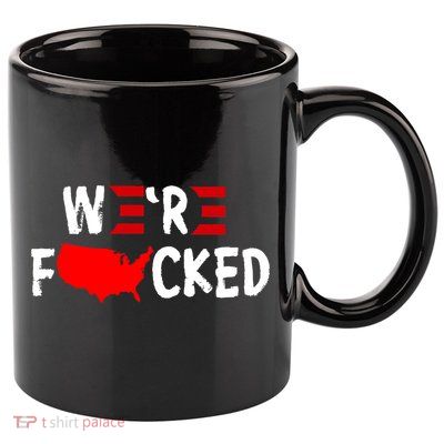 Were Fucked Pro Trump Republican Anti Biden 11oz C Handle Ceramic Mug