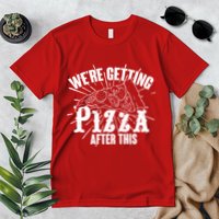 We're Getting Pizza After This Premium T-Shirt