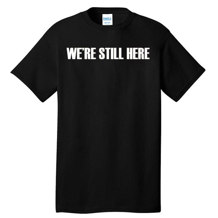 We're Still Here Tall T-Shirt