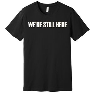 We're Still Here Premium T-Shirt