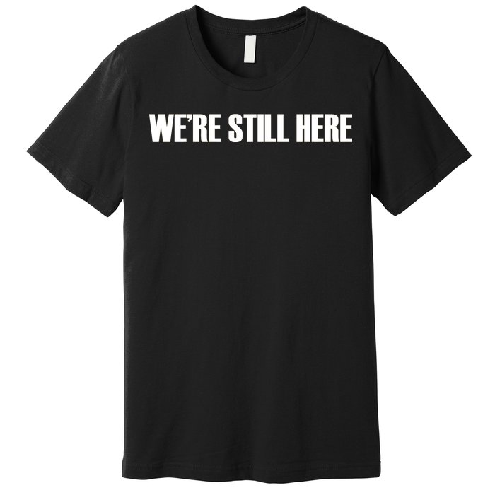 We're Still Here Premium T-Shirt