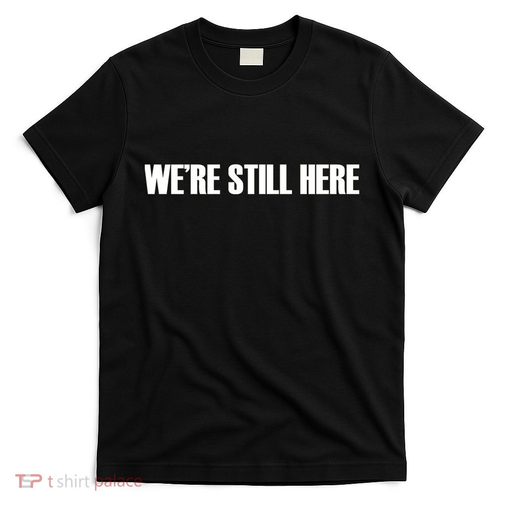We're Still Here. The Resistance Resist Anti-Trump T-Shirt
