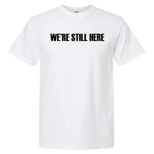 We're Still Here Garment-Dyed Heavyweight T-Shirt