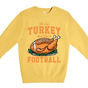 We Eat Turkey And Watch Football Turkey Day Thanksgiving Gift Premium Crewneck Sweatshirt