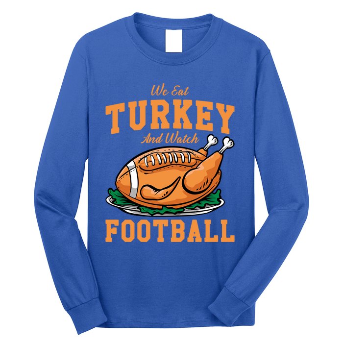 We Eat Turkey And Watch Football Turkey Day Thanksgiving Gift Long Sleeve Shirt