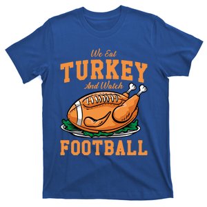 We Eat Turkey And Watch Football Turkey Day Thanksgiving Gift T-Shirt