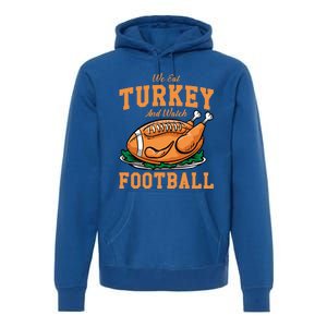 We Eat Turkey And Watch Football Turkey Day Thanksgiving Gift Premium Hoodie