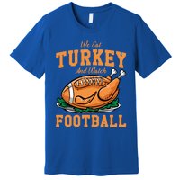 We Eat Turkey And Watch Football Turkey Day Thanksgiving Gift Premium T-Shirt