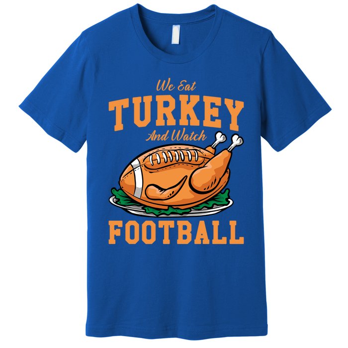 We Eat Turkey And Watch Football Turkey Day Thanksgiving Gift Premium T-Shirt