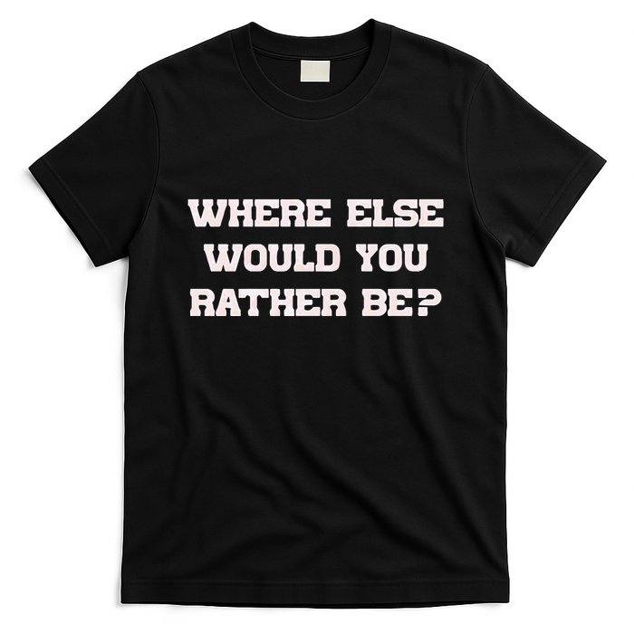 Where Else Would You Rather Be T-Shirt