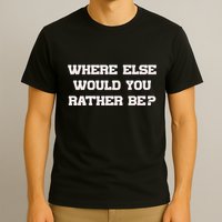 Where Else Would You Rather Be T-Shirt