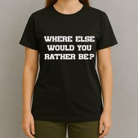Where Else Would You Rather Be T-Shirt
