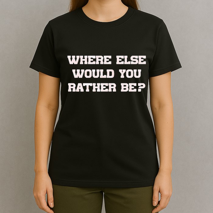 Where Else Would You Rather Be T-Shirt