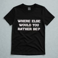 Where Else Would You Rather Be T-Shirt
