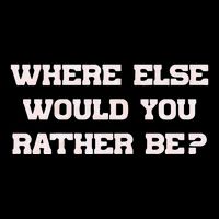 Where Else Would You Rather Be T-Shirt