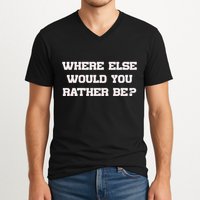 Where Else Would You Rather Be V-Neck T-Shirt