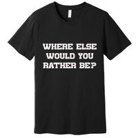 Where Else Would You Rather Be Premium T-Shirt