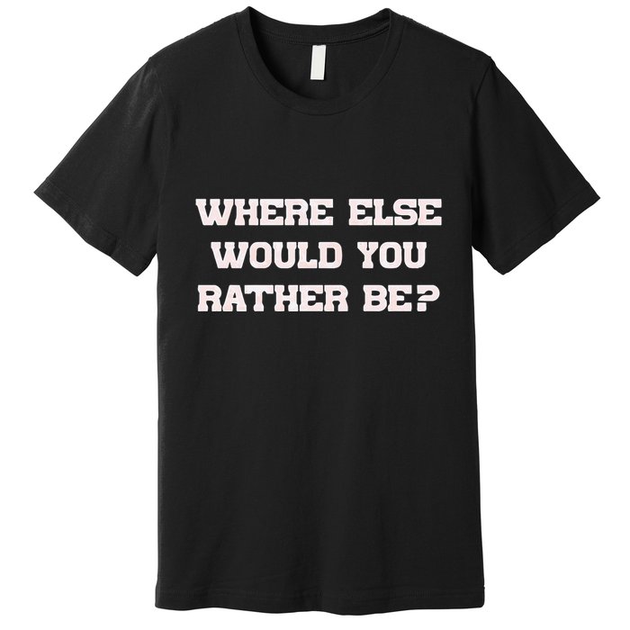 Where Else Would You Rather Be Premium T-Shirt