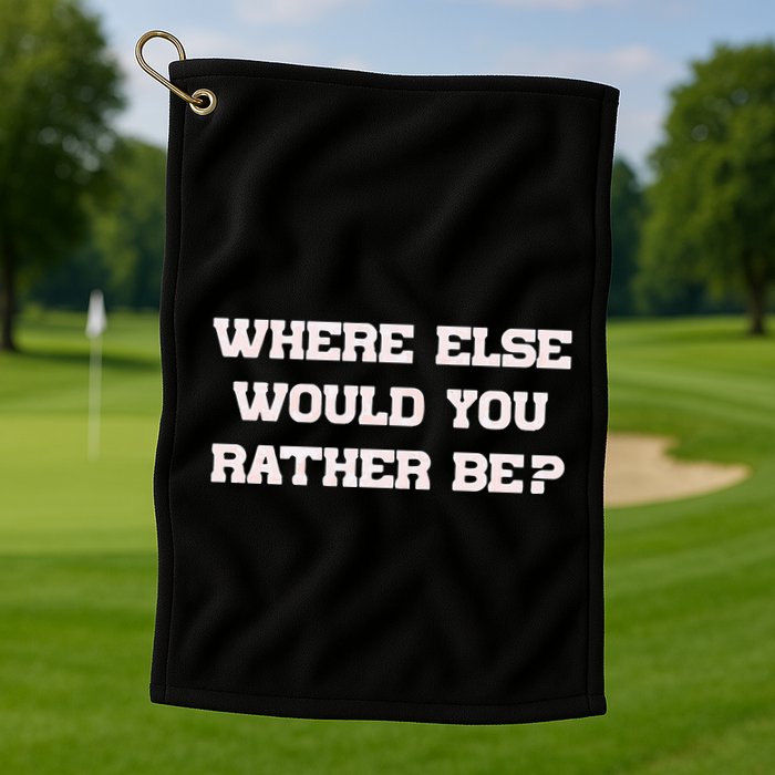 Where Else Would You Rather Be Golf Towel