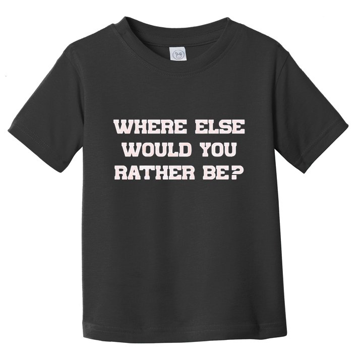 Where Else Would You Rather Be Toddler T-Shirt