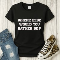 Where Else Would You Rather Be Womens T-Shirt