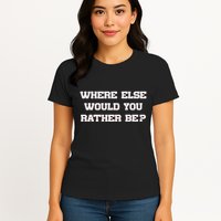 Where Else Would You Rather Be Womens T-Shirt