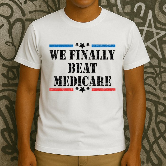 We Finally Beat Medicare Funny Political T-Shirt