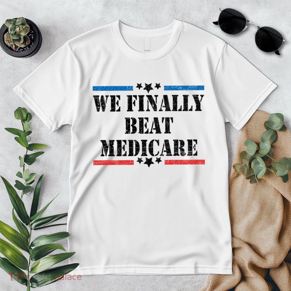We Finally Beat Medicare Funny Political Premium T-Shirt