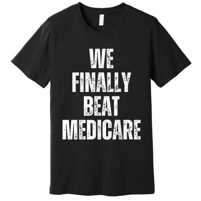 We Finally Beat Medicare Usa America Funny Meme Premium T-Shirt