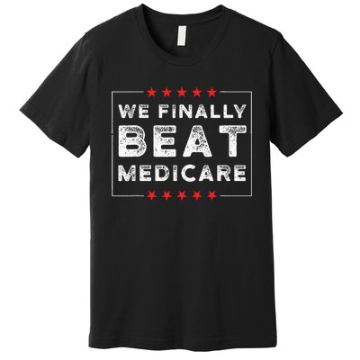 We Finally Beat Medicare Premium T-Shirt