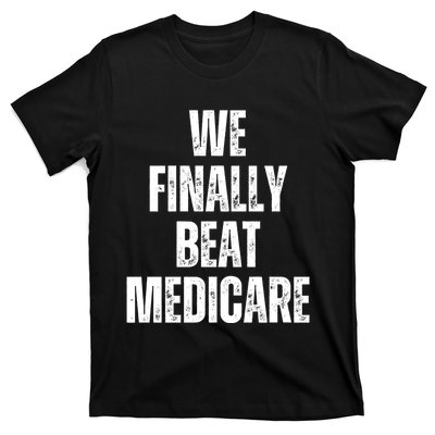 We Finally Beat Medicare T-Shirt