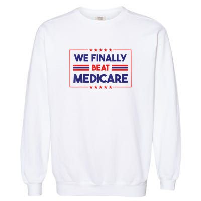 We Finally Beat Medicare Funny Gift Garment-Dyed Sweatshirt