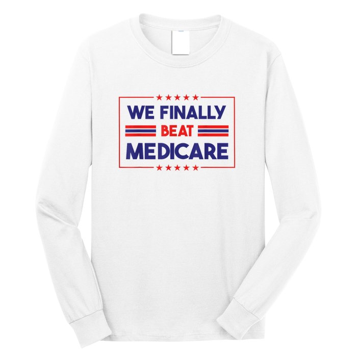 We Finally Beat Medicare Funny Gift Long Sleeve Shirt