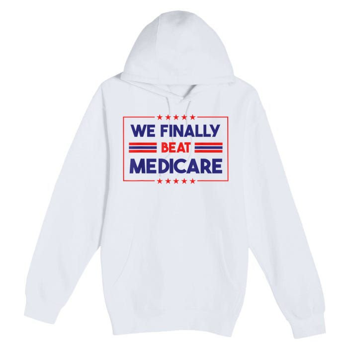 We Finally Beat Medicare Funny Gift Premium Pullover Hoodie