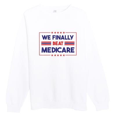 We Finally Beat Medicare Funny Gift Premium Crewneck Sweatshirt