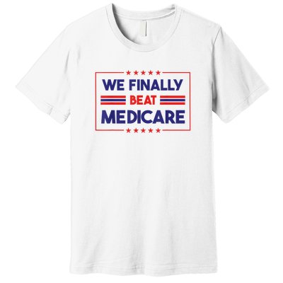 We Finally Beat Medicare Funny Gift Premium T-Shirt