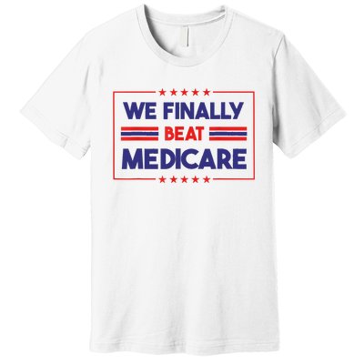 We Finally Beat Medicare Premium T-Shirt