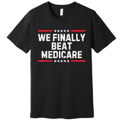 We Finally Beat Medicare Premium T-Shirt