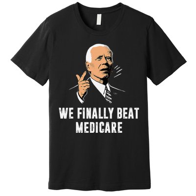 We Finally Beat Medicare Funny Antibiden Premium T-Shirt