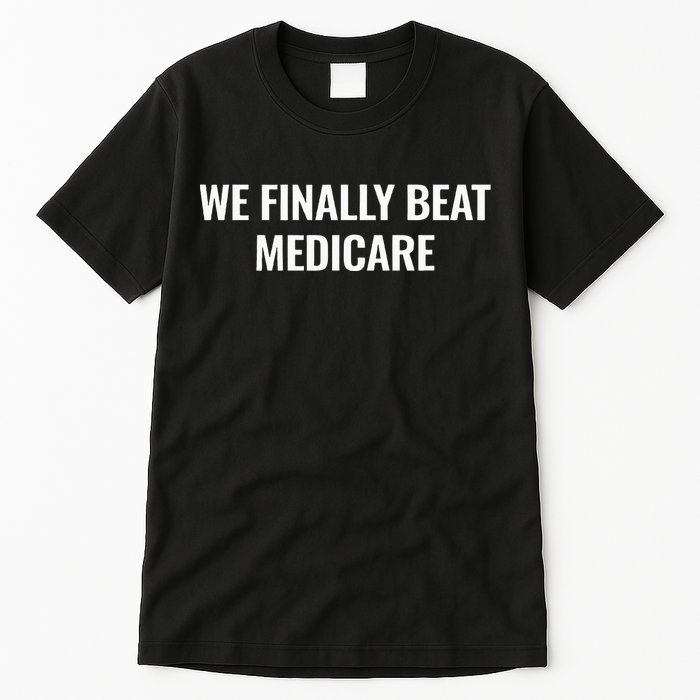 We Finally Beat Medicare Tall T-Shirt