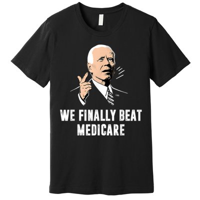 We Finally Beat Medicare Joe Biden Premium T-Shirt