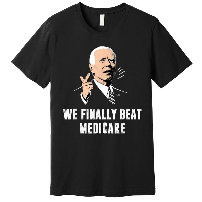 We Finally Beat Medicare Joe Biden Premium T-Shirt