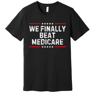 We Finally Beat Medicare Humorous Premium T-Shirt