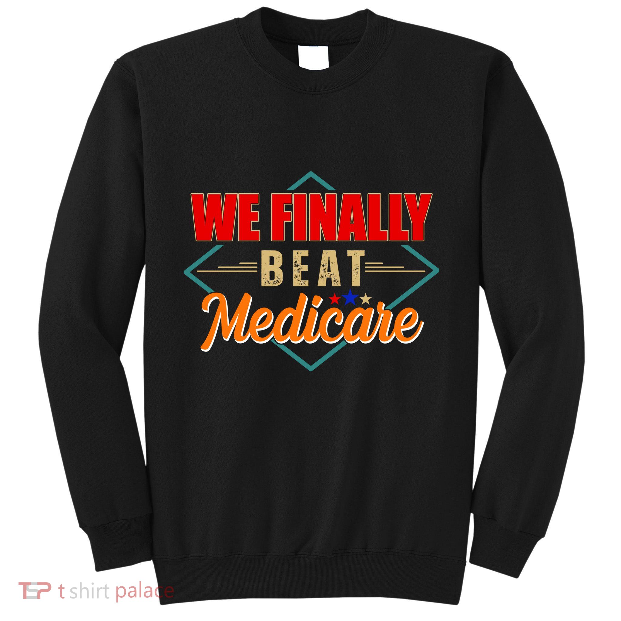 We Finally Beat Medicare Funny Political Statement Tall Sweatshirt