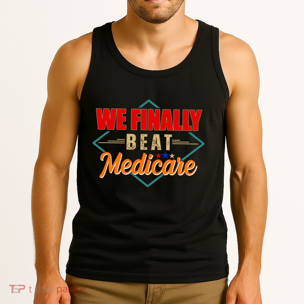 We Finally Beat Medicare Funny Political Statement Tank Top