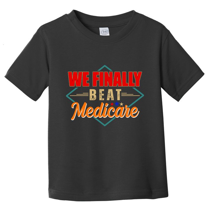 We Finally Beat Medicare Funny Political Statement Toddler T-Shirt