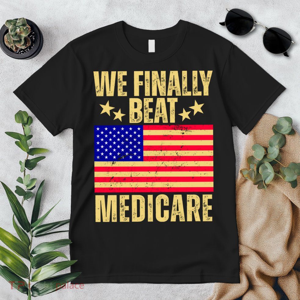 We Finally Beat Medicare Premium T-Shirt